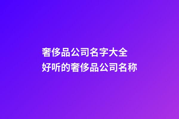 奢侈品公司名字大全 好听的奢侈品公司名称-第1张-公司起名-玄机派